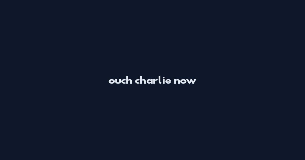 ouch charlie now