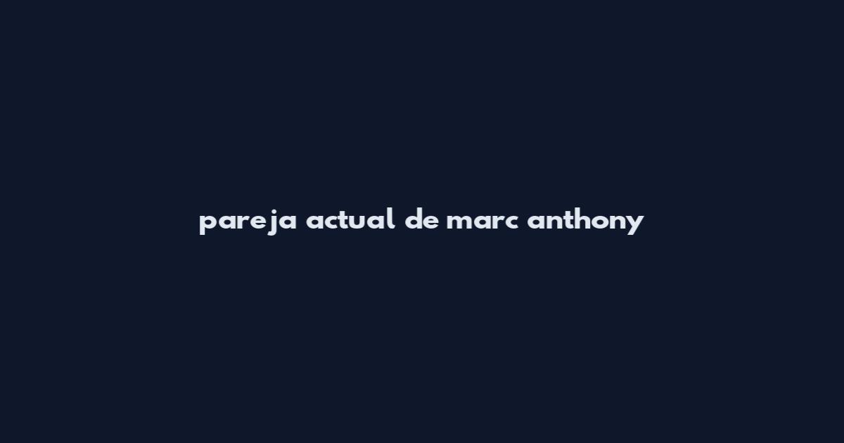 pareja actual de marc anthony