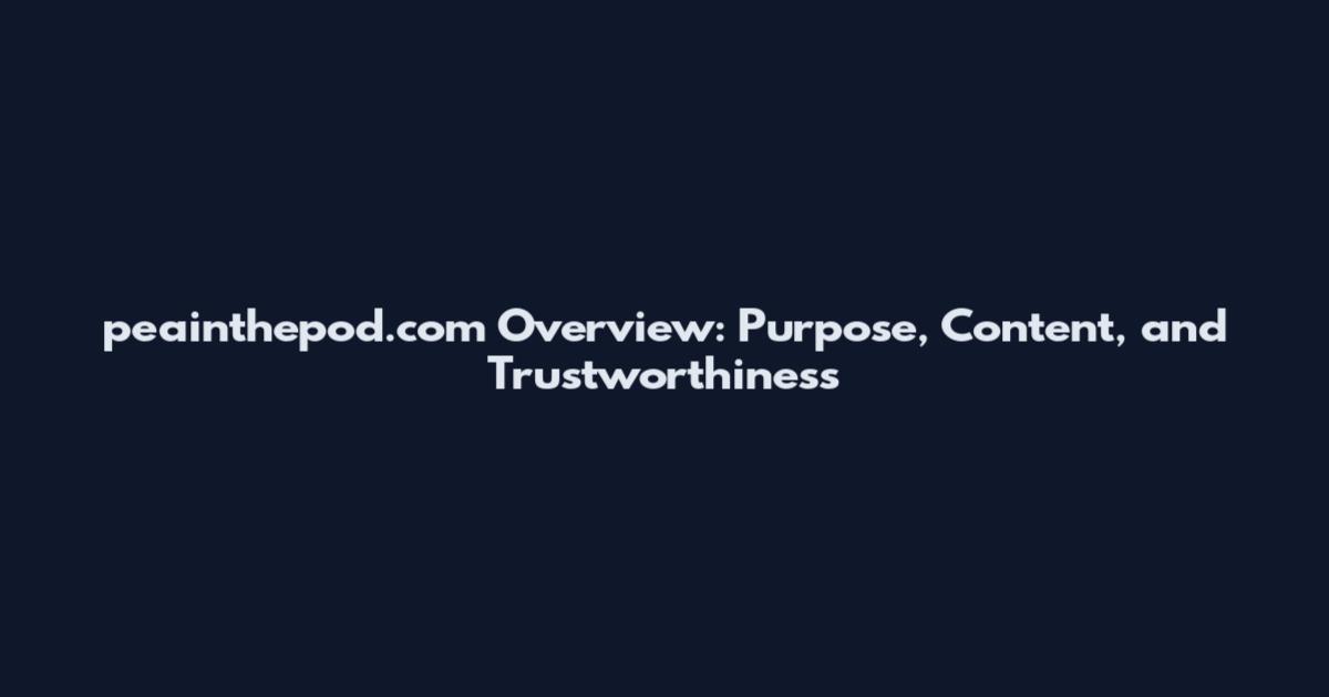 peainthepod.com Overview: Purpose, Content, and Trustworthiness
