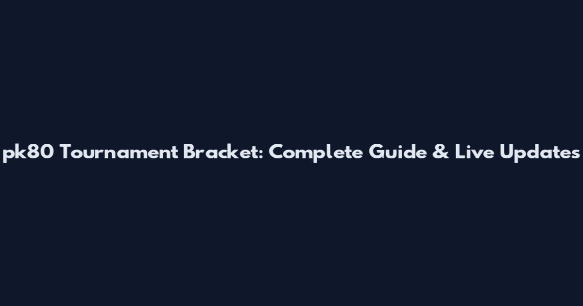 pk80 Tournament Bracket: Complete Guide & Live Updates