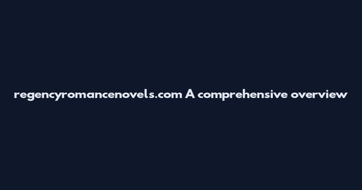 regencyromancenovels.com A comprehensive overview