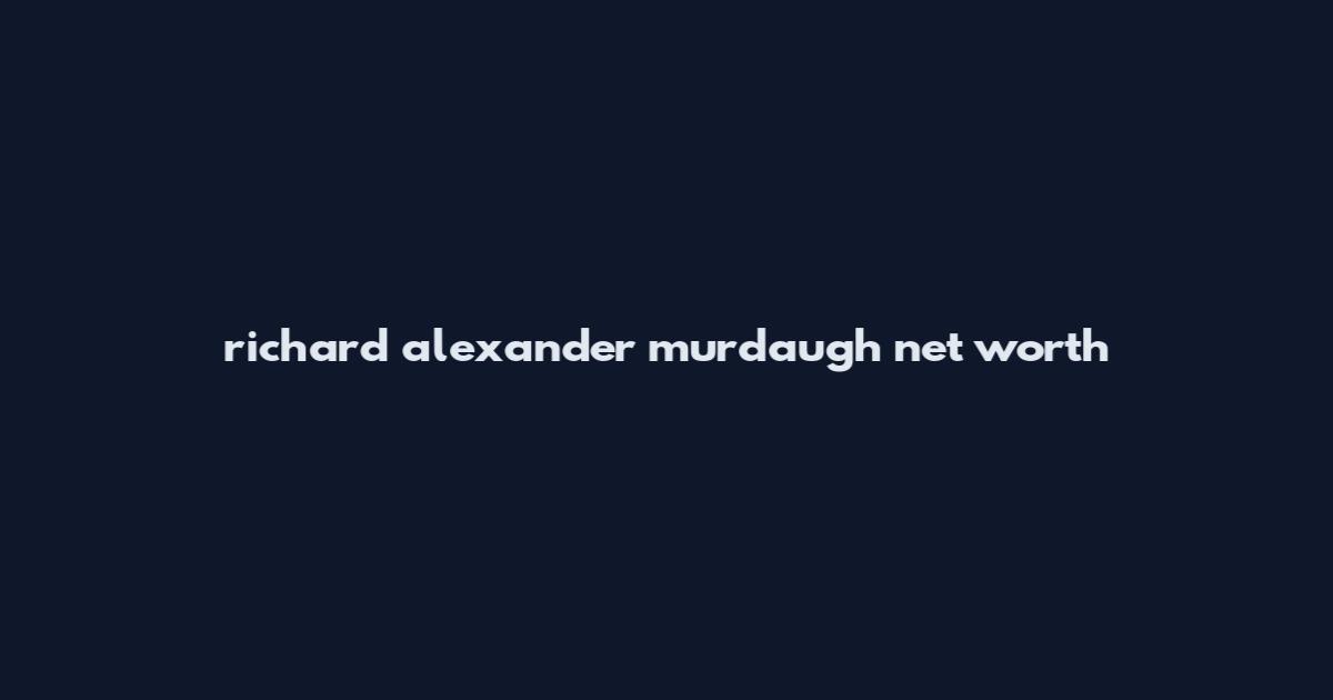 richard alexander murdaugh net worth