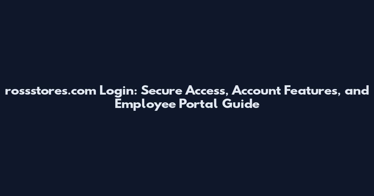 rossstores.com Login: Secure Access, Account Features, and Employee Portal Guide