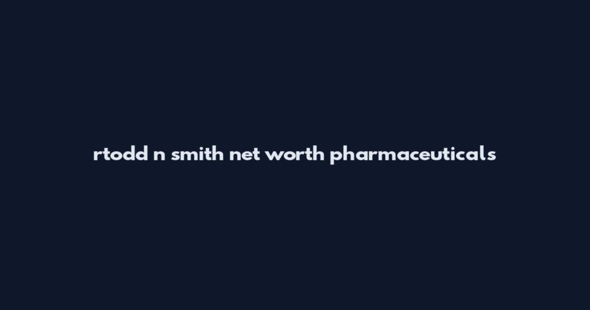 rtodd n smith net worth pharmaceuticals