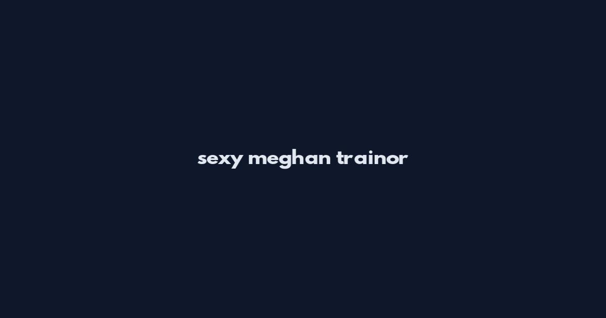 sexy meghan trainor