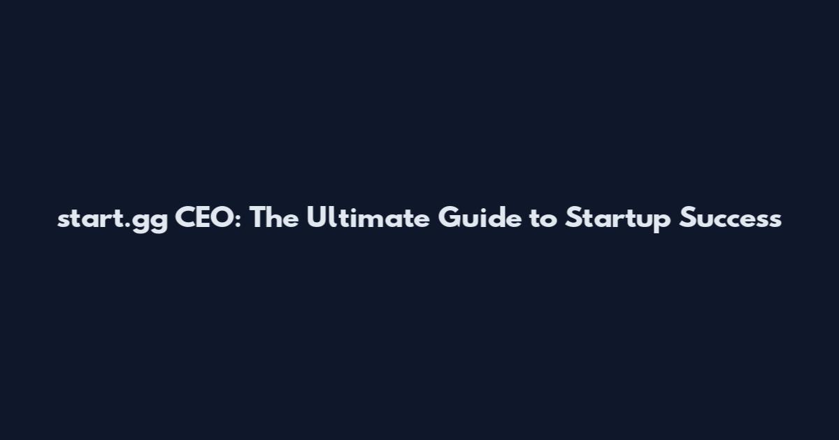 start.gg CEO: The Ultimate Guide to Startup Success