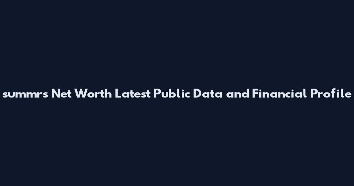 summrs Net Worth Latest Public Data and Financial Profile