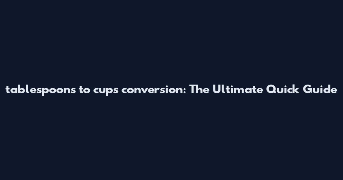 tablespoons to cups conversion: The Ultimate Quick Guide