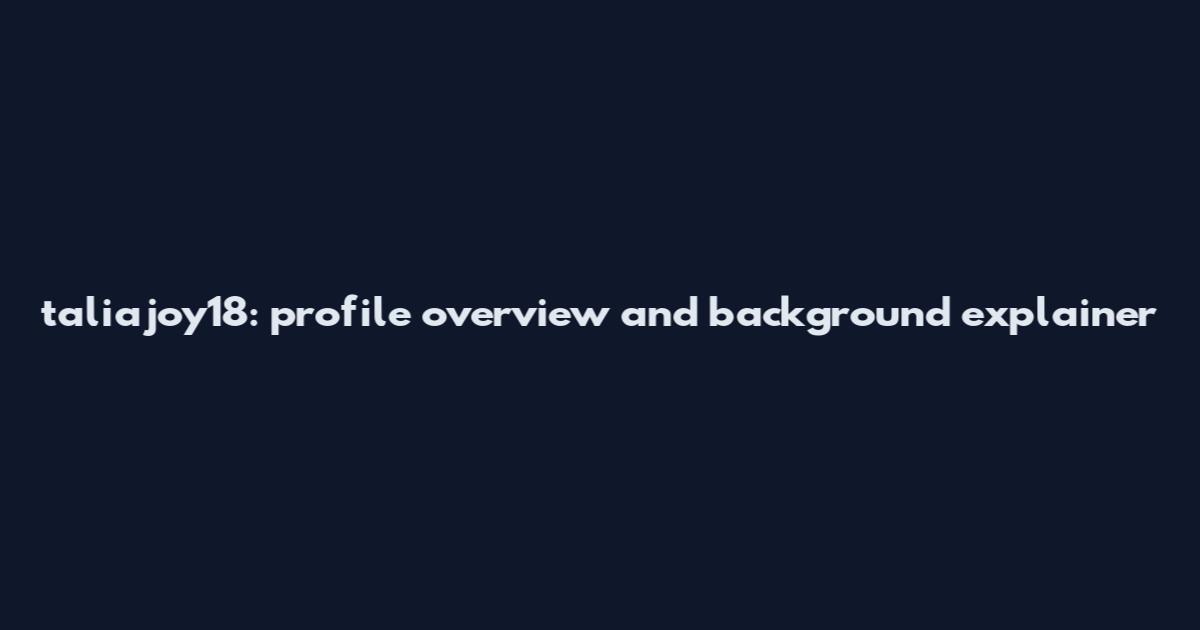 taliajoy18: profile overview and background explainer