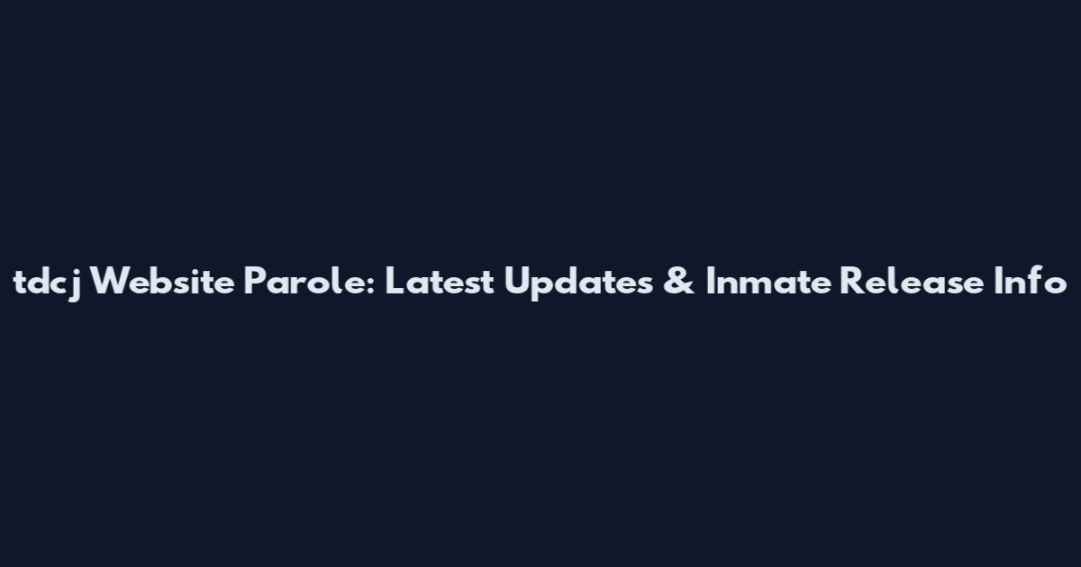 tdcj Website Parole: Latest Updates & Inmate Release Info