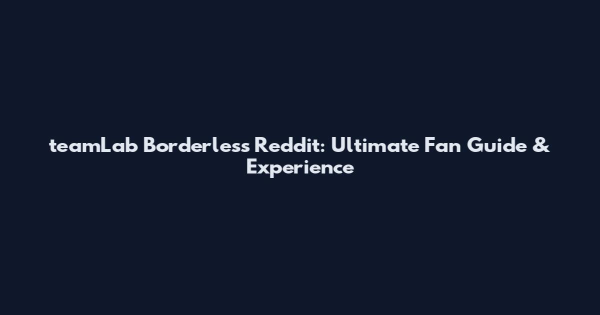 teamLab Borderless Reddit: Ultimate Fan Guide & Experience