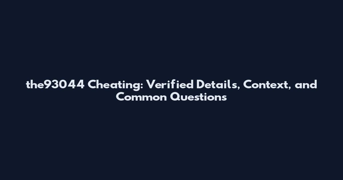 the93044 Cheating: Verified Details, Context, and Common Questions