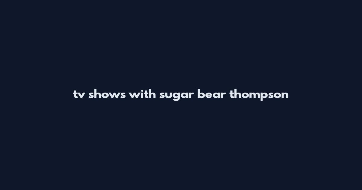 tv shows with sugar bear thompson