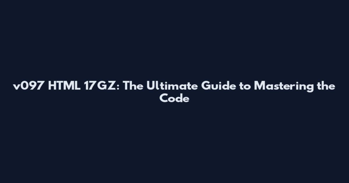 v097 HTML 17GZ: The Ultimate Guide to Mastering the Code