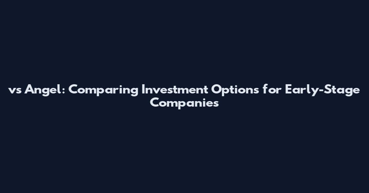 vs Angel: Comparing Investment Options for Early-Stage Companies