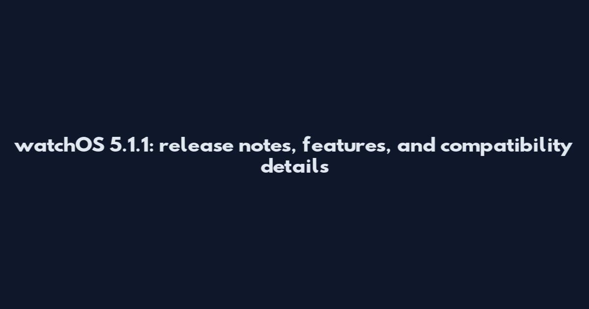 watchOS 5.1.1: release notes, features, and compatibility details