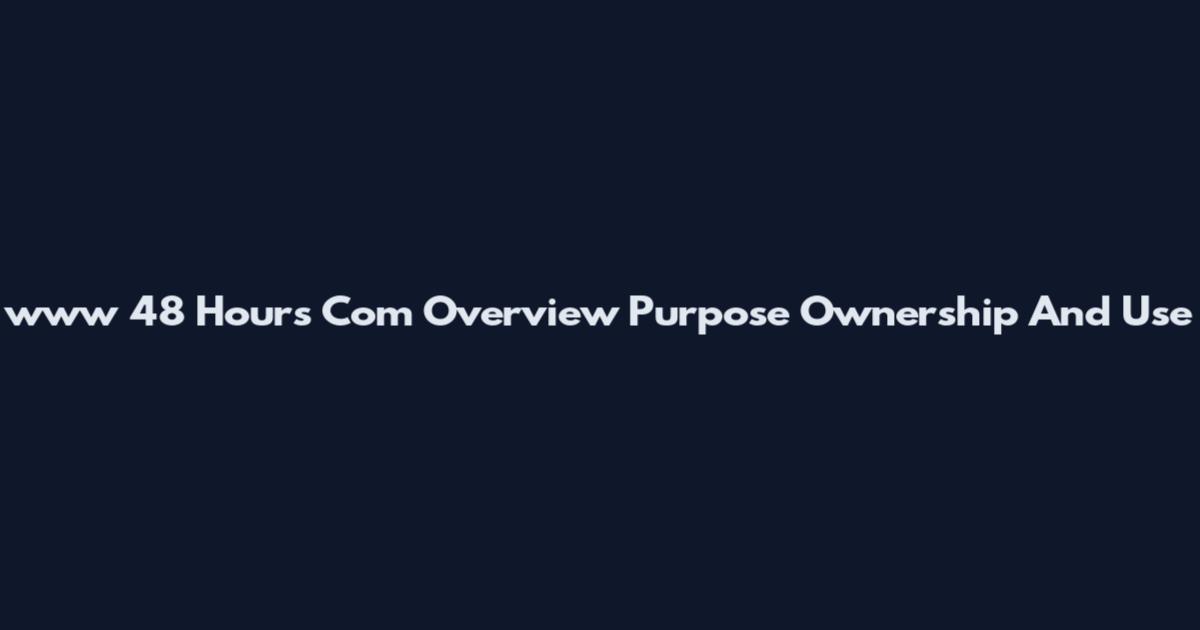 www 48 Hours Com Overview Purpose Ownership And Use
