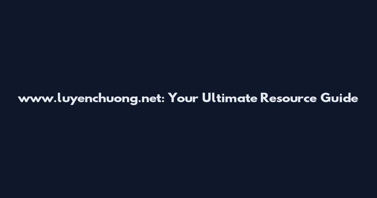 www.luyenchuong.net: Your Ultimate Resource Guide