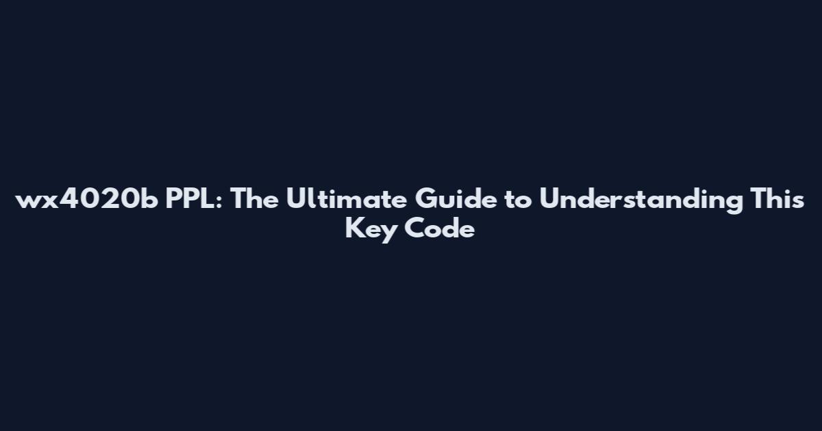 wx4020b PPL: The Ultimate Guide to Understanding This Key Code