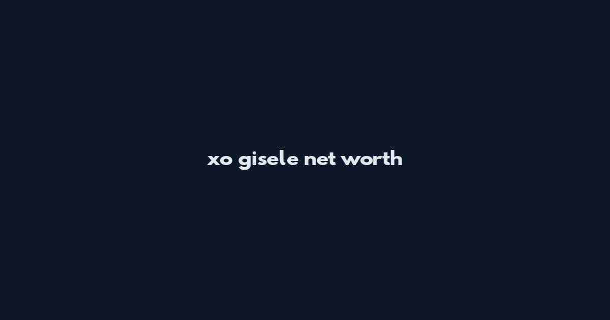 xo gisele net worth