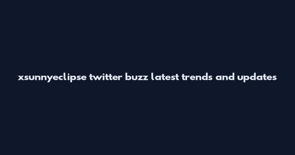 xsunnyeclipse twitter buzz latest trends and updates